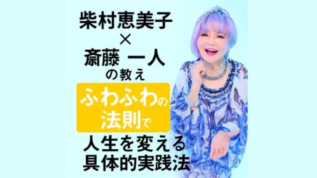 柴村恵美子×斎藤一人の教え｜ふわふわの法則で人生を変える具体的実践法