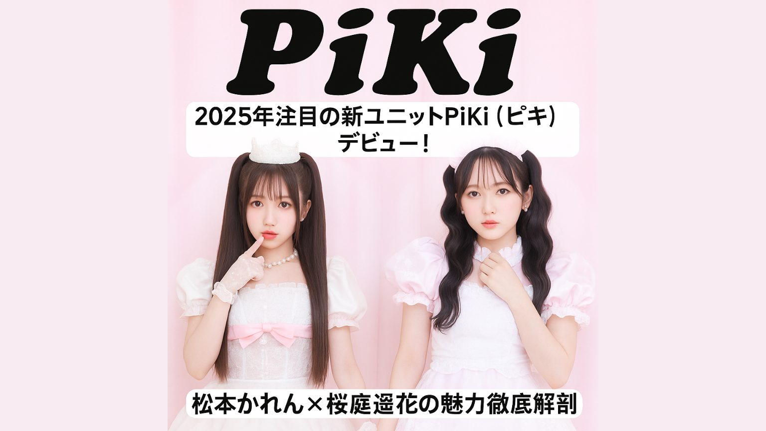 【PiKi】2025年注目の新ユニットPiKi（ピキ）デビュー！松本かれん×桜庭遥花の魅力徹底解剖