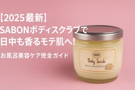 【2025最新】SABONボディスクラブで日中も香るモテ肌へ！お風呂美容ケア完全ガイド