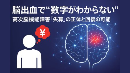 脳出血で“数字がわからない”──高次脳機能障害『失算』の正体と回復の可能性