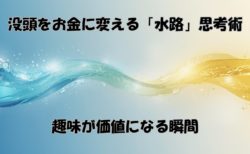 没頭をお金に変える「水路」思考術｜趣味が価値になる瞬間