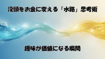 没頭をお金に変える「水路」思考術｜趣味が価値になる瞬間