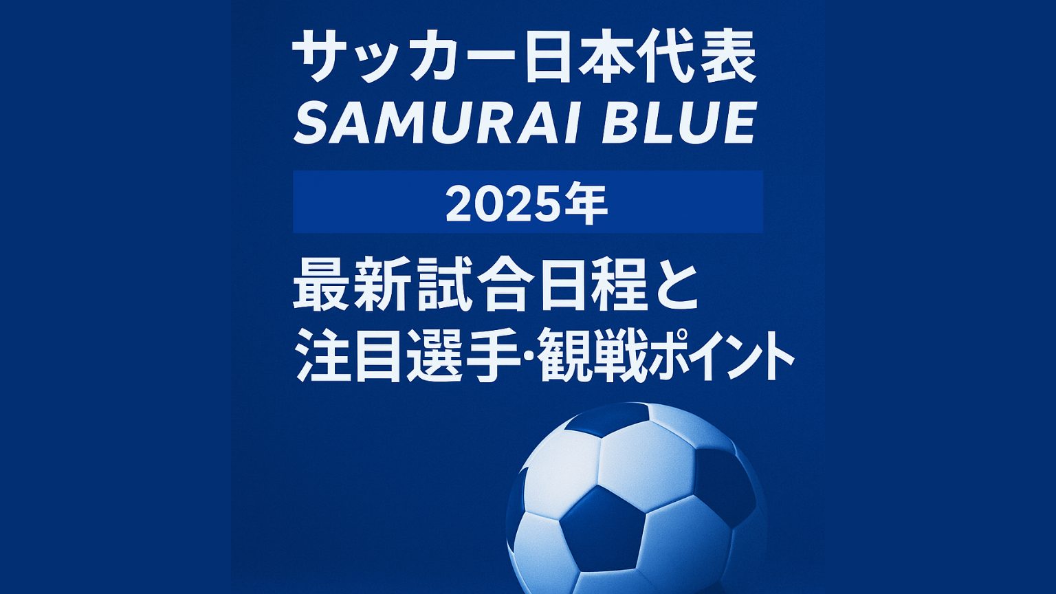 サッカー日本代表SAMURAI BLUE｜2025年最新試合日程と注目選手・観戦ポイントを徹底解説