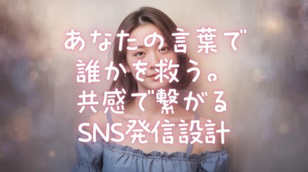 あなたの言葉で誰かを救う。共感で繋がるSNS発信設計