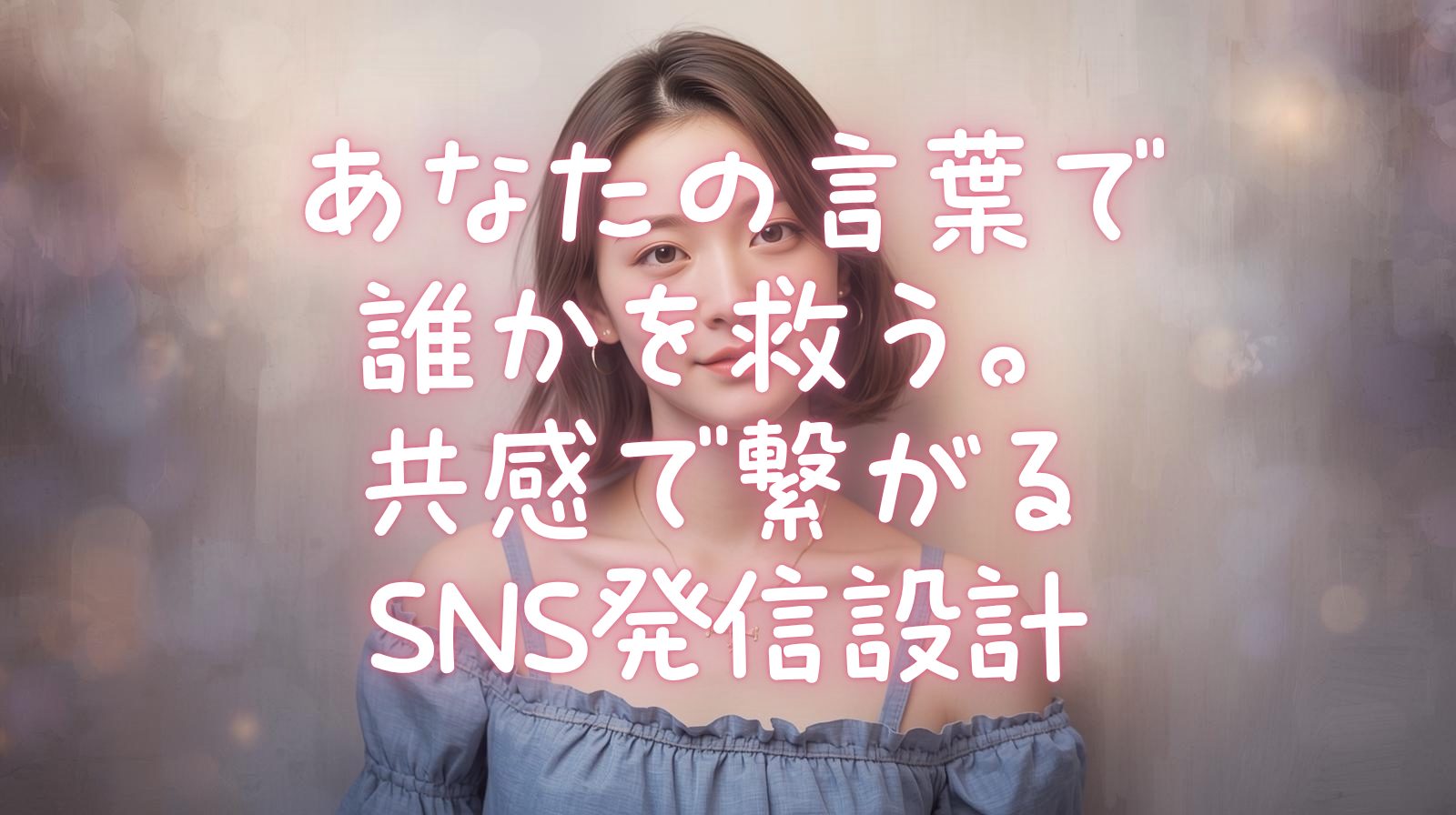 あなたの言葉で誰かを救う。共感で繋がるSNS発信設計