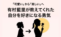 “可愛い”から“美しい”へ──有村藍里が教えてくれた“自分を好きになる勇気”