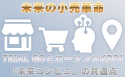 未来の小売革命：TRIAL GOとローソン×KDDI「未来コンビニ」の共通点