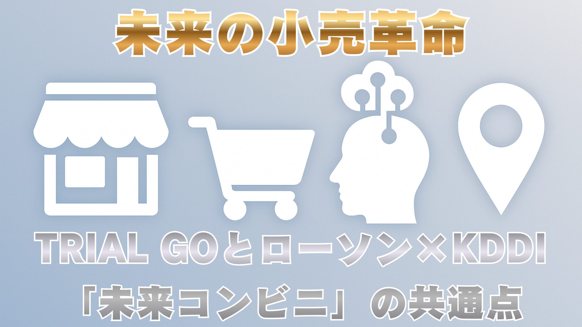 未来の小売革命：TRIAL GOとローソン×KDDI「未来コンビニ」の共通点