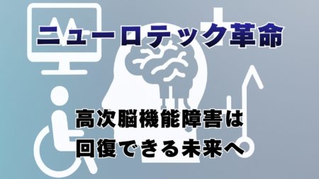 ニューロテック革命：高次脳機能障害は回復できる未来へ