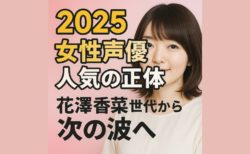 2025女性声優人気の正体｜花澤香菜世代から次の波へ
